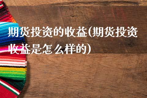 期货投资的收益(期货投资收益是怎么样的)_https://www.shunyec.com_股票基金_第1张