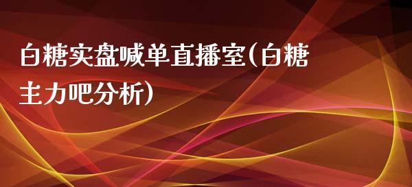 白糖实盘喊单直播室(白糖主力吧分析)_https://www.shunyec.com_股票基金_第1张