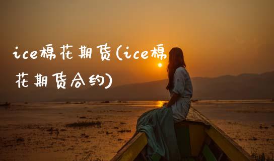 ice棉花期货(ice棉花期货合约)_https://www.shunyec.com_期货平台_第1张