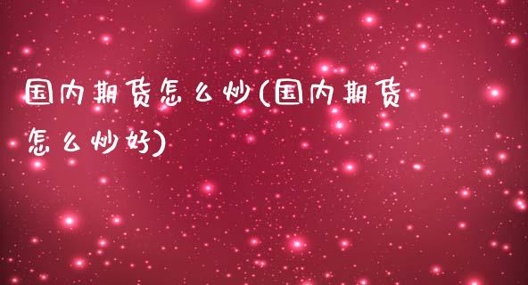 国内期货怎么炒(国内期货怎么炒好)_https://www.shunyec.com_股票基金_第1张