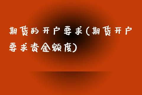 期货的开户要求(期货开户要求资金额度)_https://www.shunyec.com_期货走势_第1张