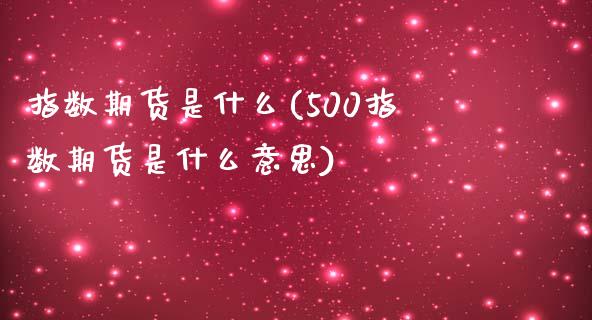 指数期货是什么(500指数期货是什么意思)_https://www.shunyec.com_期货平台_第1张