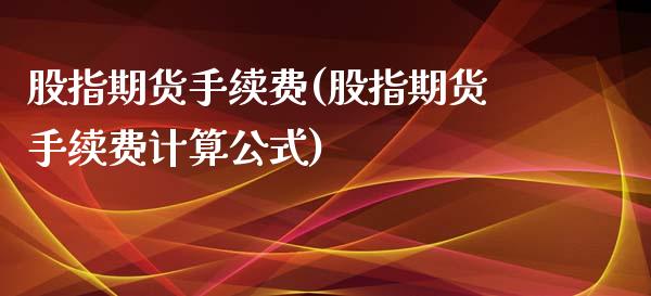 股指期货手续费(股指期货手续费计算公式)_https://www.shunyec.com_期货平台_第1张