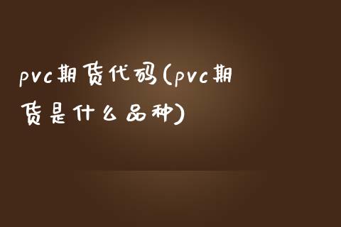 pvc期货代码(pvc期货是什么品种)_https://www.shunyec.com_期货资讯_第1张