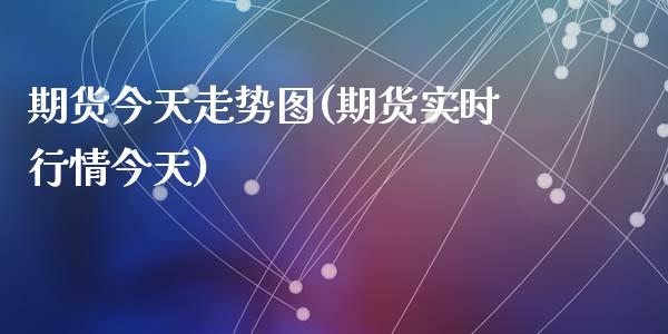 期货今天走势图(期货实时行情今天)_https://www.shunyec.com_期货平台_第1张