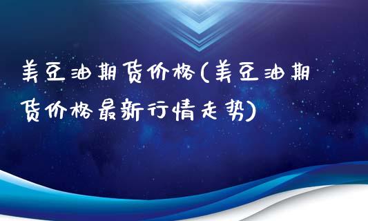 美豆油期货价格(美豆油期货价格最新行情走势)_https://www.shunyec.com_期货资讯_第1张