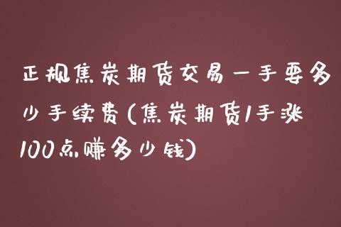 正规焦炭期货交易一手要多少手续费(焦炭期货1手涨100点赚多少钱)_https://www.shunyec.com_期货资讯_第1张