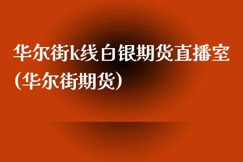 华尔街k线白银期货直播室(华尔街期货)_https://www.shunyec.com_期货资讯_第1张