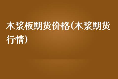 木浆板期货价格(木浆期货行情)_https://www.shunyec.com_期货平台_第1张