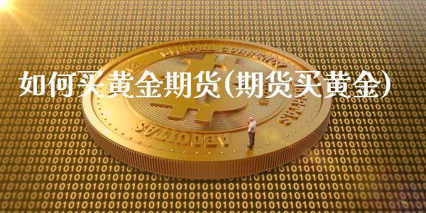 如何买黄金期货(期货买黄金)_https://www.shunyec.com_期货百科_第1张