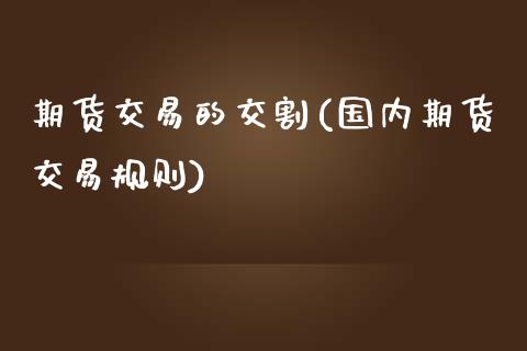 期货交易的交割(国内期货交易规则)_https://www.shunyec.com_期货资讯_第1张