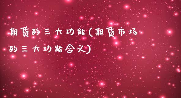 期货的三大功能(期货市场的三大功能含义)_https://www.shunyec.com_期货平台_第1张