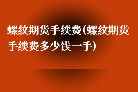 螺纹期货手续费(螺纹期货手续费多少钱一手)_https://www.shunyec.com_期货资讯_第1张