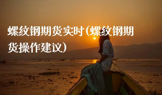 螺纹钢期货实时(螺纹钢期货操作建议)_https://www.shunyec.com_股票基金_第1张