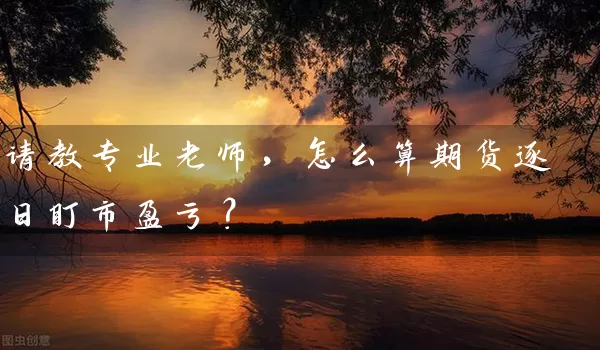 请教专业老师，怎么算期货逐日盯市盈亏？_https://www.shunyec.com_期货百科_第1张