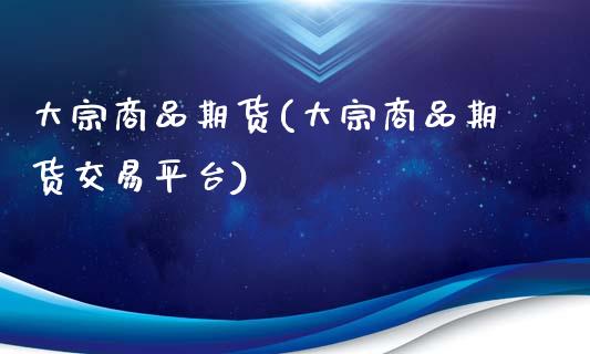 大宗商品期货(大宗商品期货交易平台)_https://www.shunyec.com_期货走势_第1张