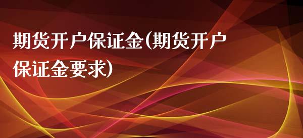 期货开户保证金(期货开户保证金要求)_https://www.shunyec.com_期货百科_第1张