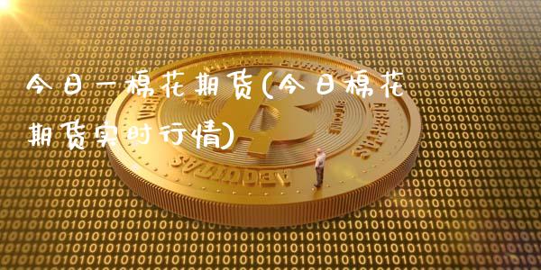 今日一棉花期货(今日棉花期货实时行情)_https://www.shunyec.com_期货资讯_第1张