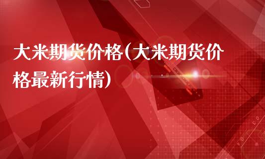 大米期货价格(大米期货价格最新行情)_https://www.shunyec.com_期货平台_第1张