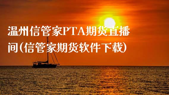 温州信管家PTA期货直播间(信管家期货软件下载)_https://www.shunyec.com_期货平台_第1张