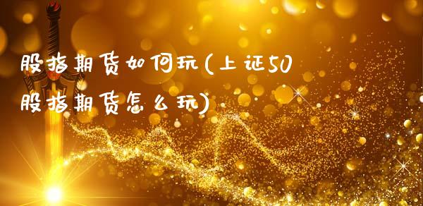 股指期货如何玩(上证50股指期货怎么玩)_https://www.shunyec.com_期货平台_第1张