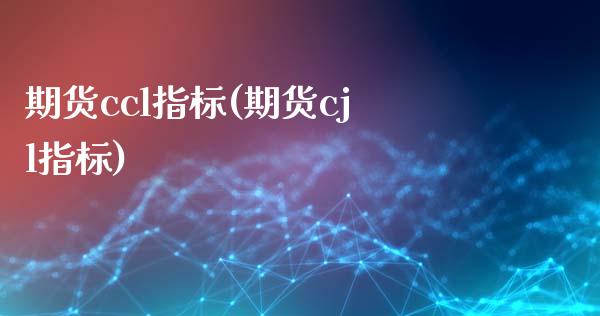 期货ccl指标(期货cjl指标)_https://www.shunyec.com_期货走势_第1张