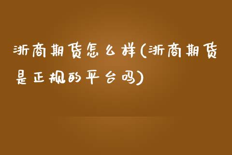 浙商期货怎么样(浙商期货是正规的平台吗)_https://www.shunyec.com_期货平台_第1张