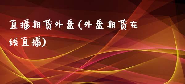 直播期货外盘(外盘期货在线直播)_https://www.shunyec.com_期货百科_第1张