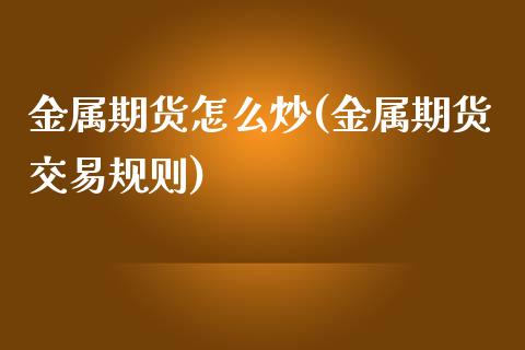 金属期货怎么炒(金属期货交易规则)_https://www.shunyec.com_期货走势_第1张