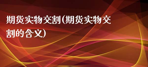 期货实物交割(期货实物交割的含义)_https://www.shunyec.com_期货平台_第1张