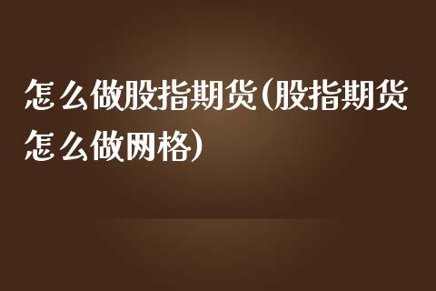 怎么做股指期货(股指期货怎么做网格)_https://www.shunyec.com_期货平台_第1张