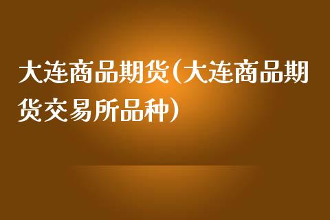 大连商品期货(大连商品期货交易所品种)_https://www.shunyec.com_股票基金_第1张