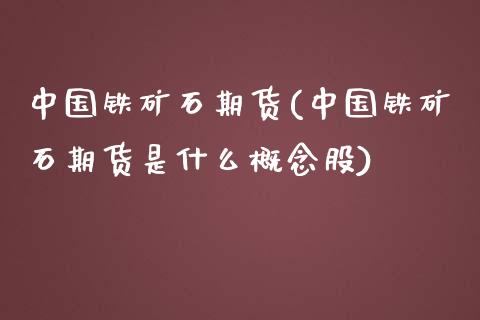 中国铁矿石期货(中国铁矿石期货是什么概念股)_https://www.shunyec.com_期货资讯_第1张