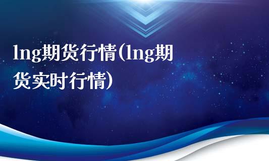 lng期货行情(lng期货实时行情)_https://www.shunyec.com_期货平台_第1张