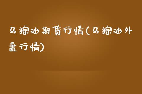 马棕油期货行情(马棕油外盘行情)_https://www.shunyec.com_期货资讯_第1张