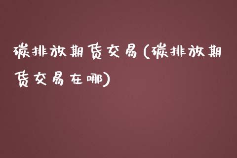 碳排放期货交易(碳排放期货交易在哪)_https://www.shunyec.com_期货平台_第1张