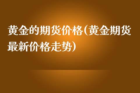 黄金的期货价格(黄金期货最新价格走势)_https://www.shunyec.com_期货资讯_第1张