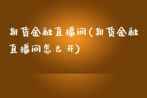 期货金融直播间(期货金融直播间怎么开)_https://www.shunyec.com_期货资讯_第1张