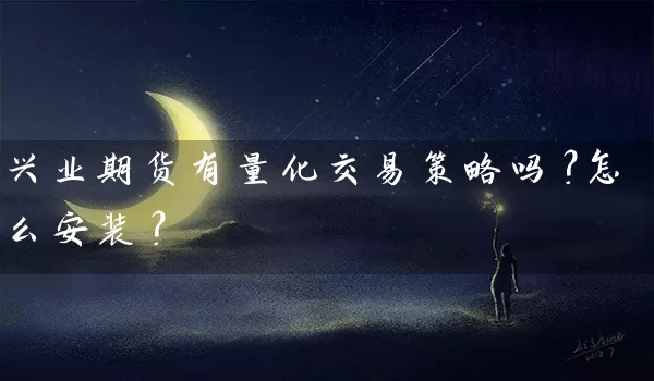 兴业期货有量化交易策略吗？怎么安装？_https://www.shunyec.com_期货走势_第1张