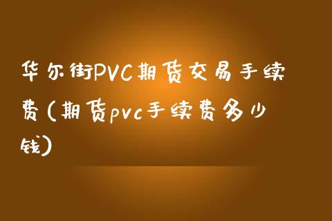 华尔街PVC期货交易手续费(期货pvc手续费多少钱)_https://www.shunyec.com_股票基金_第1张