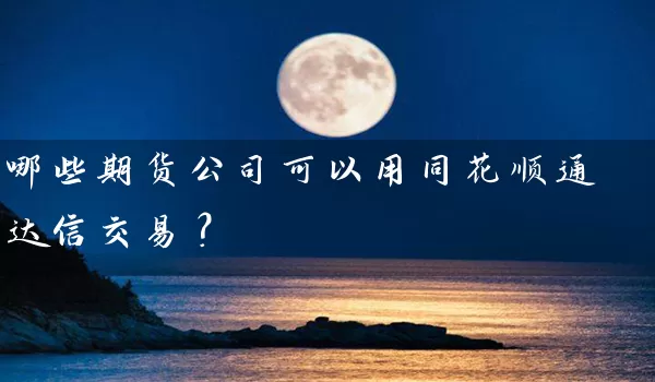 哪些期货公司可以用同花顺通达信交易？_https://www.shunyec.com_股票基金_第1张