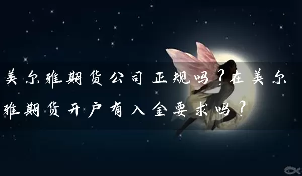 美尔雅期货公司正规吗？在美尔雅期货开户有入金要求吗？_https://www.shunyec.com_期货走势_第1张