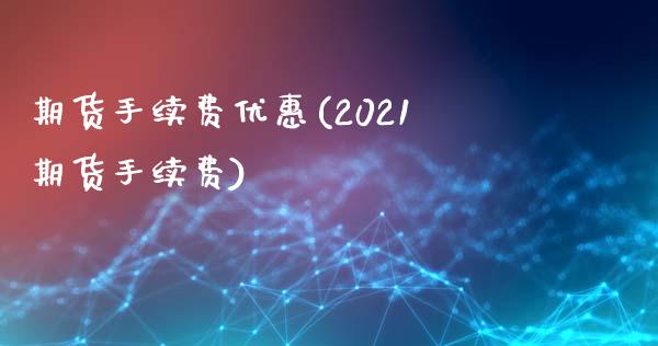 期货手续费优惠(2021期货手续费)_https://www.shunyec.com_期货平台_第1张