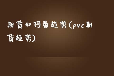 期货如何看趋势(pvc期货趋势)_https://www.shunyec.com_股票基金_第1张