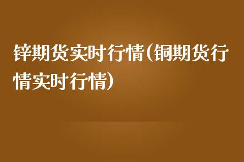 锌期货实时行情(铜期货行情实时行情)_https://www.shunyec.com_期货平台_第1张