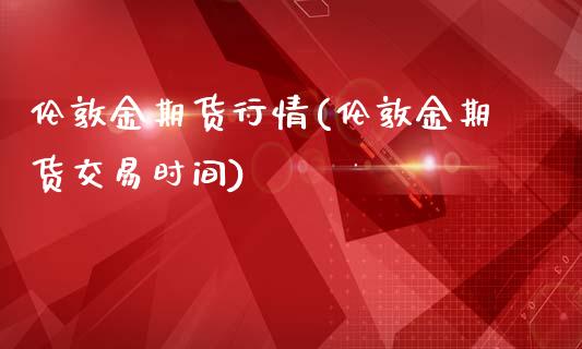 伦敦金期货行情(伦敦金期货交易时间)_https://www.shunyec.com_期货走势_第1张