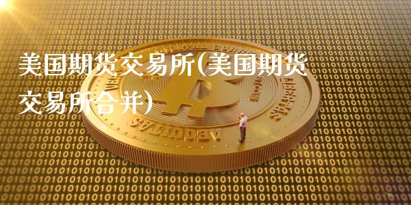 美国期货交易所(美国期货交易所合并)_https://www.shunyec.com_期货资讯_第1张