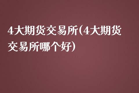 4大期货交易所(4大期货交易所哪个好)_https://www.shunyec.com_股票基金_第1张