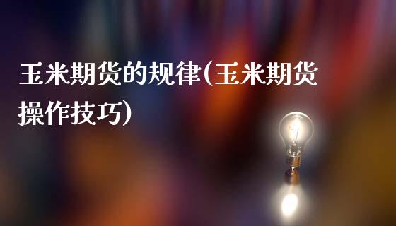 玉米期货的规律(玉米期货操作技巧)_https://www.shunyec.com_股票基金_第1张