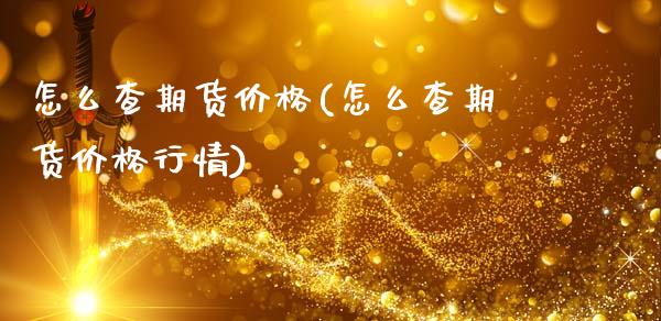 怎么查期货价格(怎么查期货价格行情)_https://www.shunyec.com_期货资讯_第1张